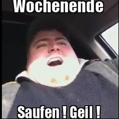Wochenende, Saufen, Geil