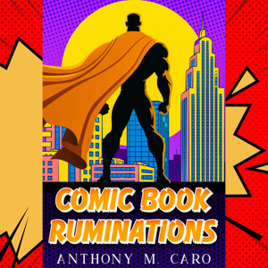 Comic Book Ruminations with Anthony M. Caro