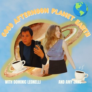 Good Afternoon Planet Earth With Dominic Leonelli and Amy Jans