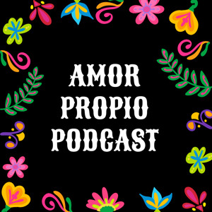 Amor Propio Podcast: A Latina Journey to Power & Self-Love