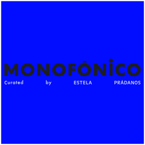 Monofónico (curated by Estela Prádanos)