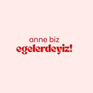 Anne Biz Egelerdeyiz!