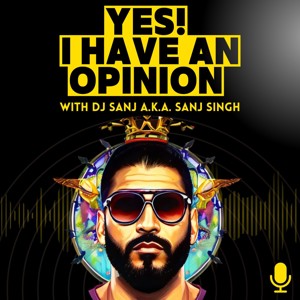 THE DJ SANJ PODCAST - Yes! I Have An Opinion