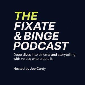 THE FIXATE & BINGE PODCAST, with Host, Joe Curdy: Deep dives into cinema and storytelling with voices who create it