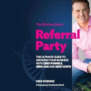 Referral Party: The Ultimate Guide to Growing Your Business With Zero Funnels, Zero Ads, and Zero Costs