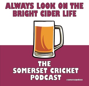 Always Look on the Bright Cider Life - The Somerset Cricket Podcast