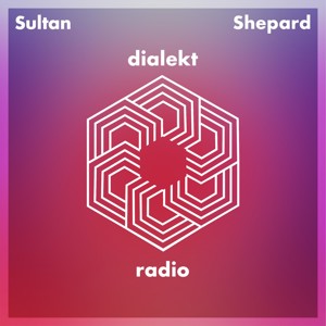 Sultan + Shepard present Dialekt Radio