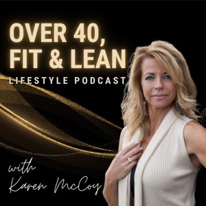 Over 40, Fit and Lean Lifestyle Podcast with Karen McCoy