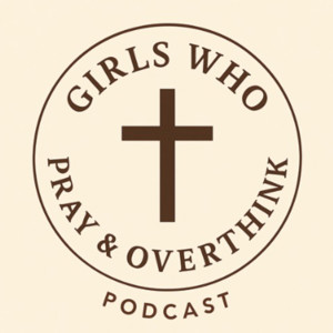 Girls Who Pray and Overthink Podcast