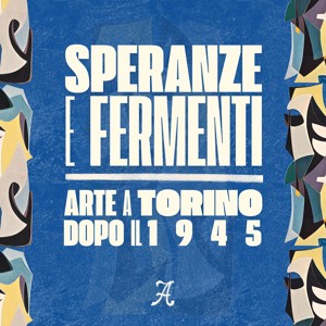 Speranze e Fermenti -Arte a Torino dopo il 1945