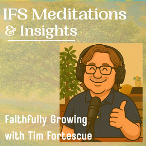 Internal Family Systems (IFS) Meditations and Insights: Faithfully Growing with Tim Fortescue