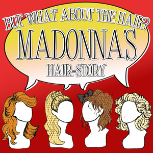 But What About The Hair: Madonna’s hairstory.