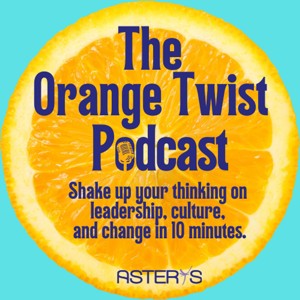 The Orange Twist - Shake up your thinking on leadership, culture, and change in 10 minutes.
